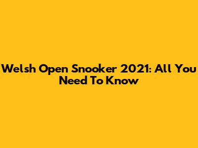 Welsh Open Snooker 2021: All You Need To Know