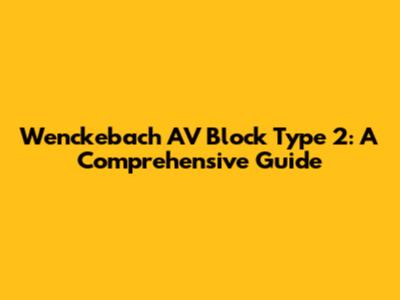 Wenckebach AV Block Type 2: A Comprehensive Guide