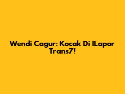 Wendi Cagur: Kocak Di ILapor Trans7!