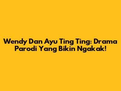 Wendy Dan Ayu Ting Ting: Drama Parodi Yang Bikin Ngakak!
