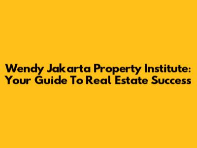 Wendy Jakarta Property Institute: Your Guide To Real Estate Success