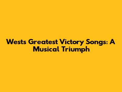 West's Greatest Victory Songs: A Musical Triumph