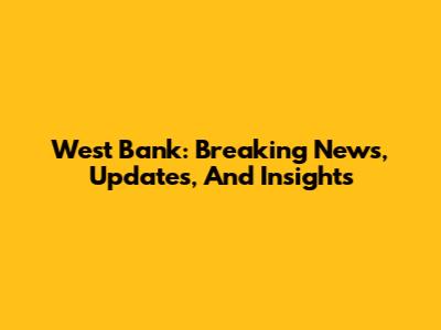 West Bank: Breaking News, Updates, And Insights