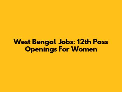 West Bengal Jobs: 12th Pass Openings For Women