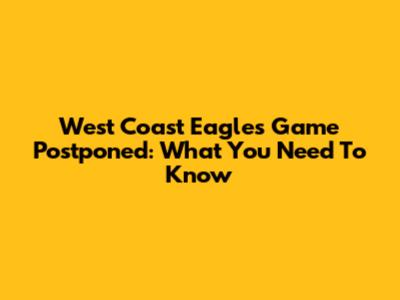 West Coast Eagles Game Postponed: What You Need To Know