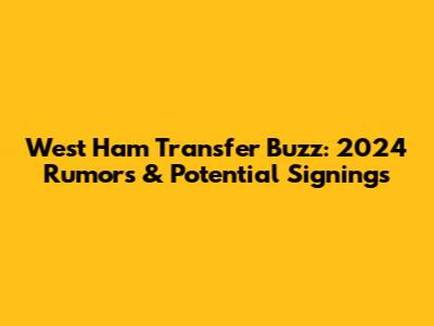 West Ham Transfer Buzz: 2024 Rumors & Potential Signings