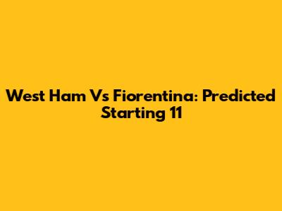 West Ham Vs Fiorentina: Predicted Starting 11