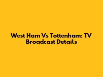 West Ham Vs Tottenham: TV Broadcast Details