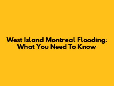 West Island Montreal Flooding: What You Need To Know