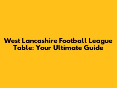 West Lancashire Football League Table: Your Ultimate Guide