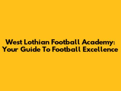 West Lothian Football Academy: Your Guide To Football Excellence