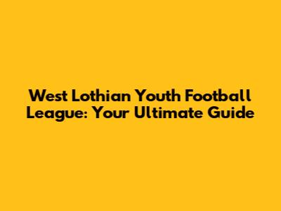 West Lothian Youth Football League: Your Ultimate Guide