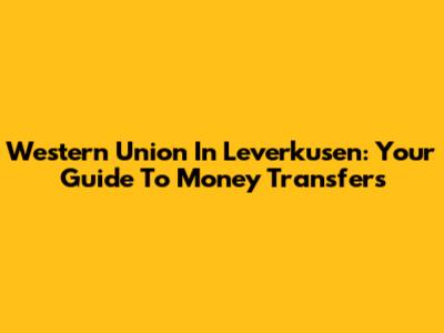 Western Union In Leverkusen: Your Guide To Money Transfers