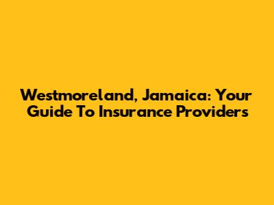 Westmoreland, Jamaica: Your Guide To Insurance Providers