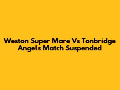 Weston Super Mare Vs Tonbridge Angels Match Suspended