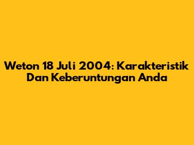 Weton 18 Juli 2004: Karakteristik Dan Keberuntungan Anda