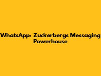 WhatsApp: Zuckerberg's Messaging Powerhouse