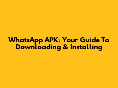 WhatsApp APK: Your Guide To Downloading & Installing