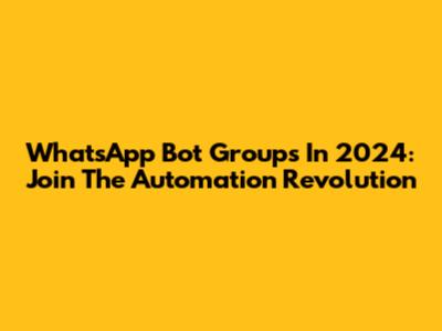 WhatsApp Bot Groups In 2024: Join The Automation Revolution