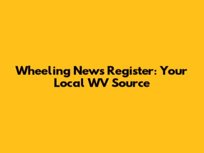 Wheeling News Register: Your Local WV Source