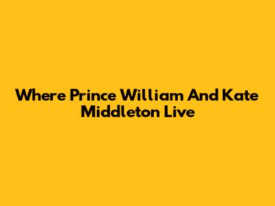 Where Prince William And Kate Middleton Live