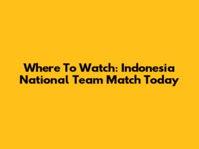 Where To Watch: Indonesia National Team Match Today