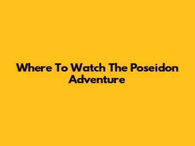 Where To Watch The Poseidon Adventure