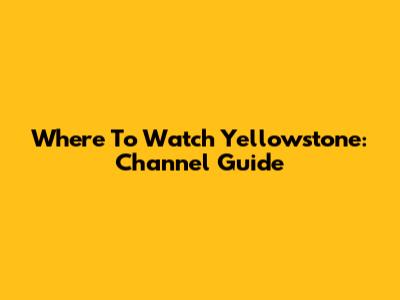 Where To Watch Yellowstone: Channel Guide