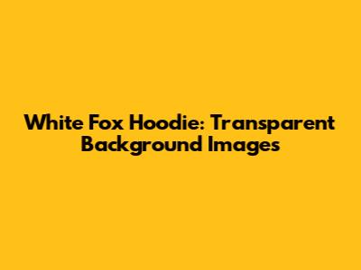 White Fox Hoodie: Transparent Background Images