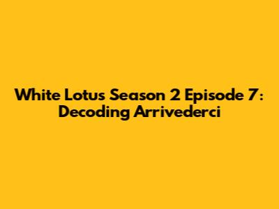White Lotus Season 2 Episode 7: Decoding 'Arrivederci'