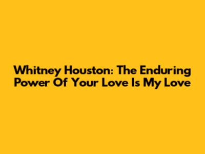 Whitney Houston: The Enduring Power Of "Your Love Is My Love"
