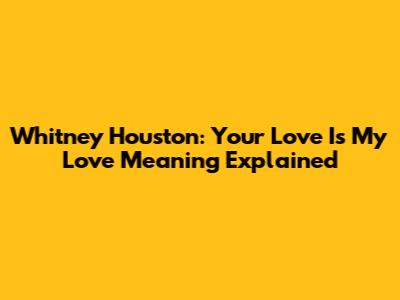 Whitney Houston: Your Love Is My Love Meaning Explained