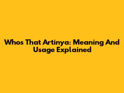 Who's That Artinya: Meaning And Usage Explained