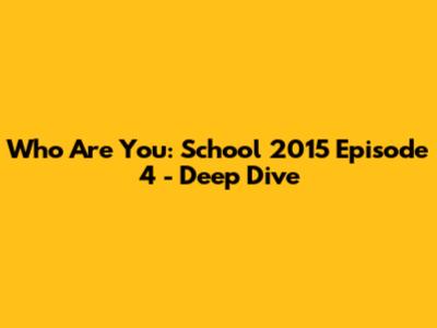 Who Are You: School 2015 Episode 4 - Deep Dive