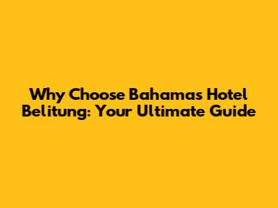 Why Choose Bahamas Hotel Belitung: Your Ultimate Guide