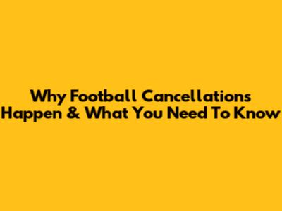 Why Football Cancellations Happen & What You Need To Know