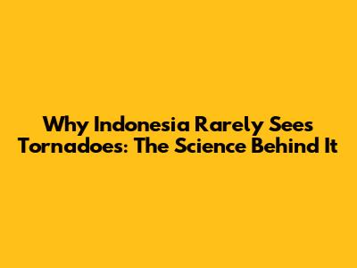 Why Indonesia Rarely Sees Tornadoes: The Science Behind It
