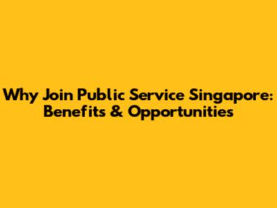 Why Join Public Service Singapore: Benefits & Opportunities