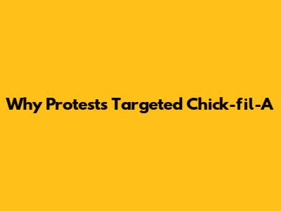 Why Protests Targeted Chick-fil-A
