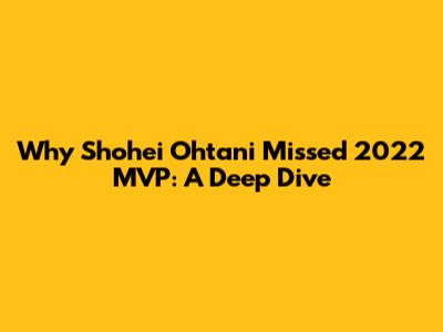 Why Shohei Ohtani Missed 2022 MVP: A Deep Dive
