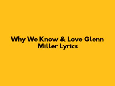 Why We Know & Love Glenn Miller Lyrics