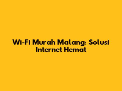 Wi-Fi Murah Malang: Solusi Internet Hemat