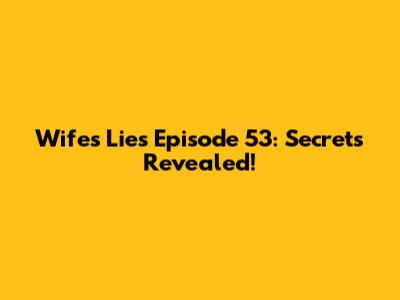 Wife's Lies Episode 53: Secrets Revealed!