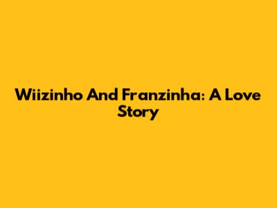 Wiizinho And Franzinha: A Love Story