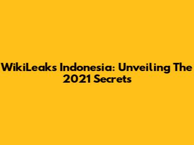 WikiLeaks Indonesia: Unveiling The 2021 Secrets