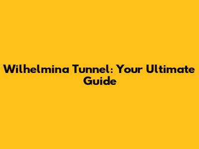 Wilhelmina Tunnel: Your Ultimate Guide