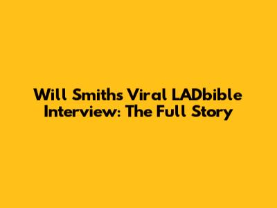 Will Smith's Viral LADbible Interview: The Full Story
