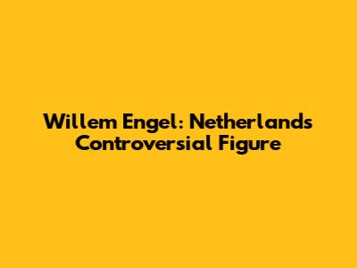 Willem Engel: Netherlands' Controversial Figure