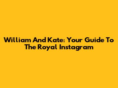 William And Kate: Your Guide To The Royal Instagram