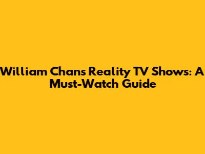 William Chan's Reality TV Shows: A Must-Watch Guide